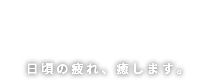 日々の疲れ、癒します。